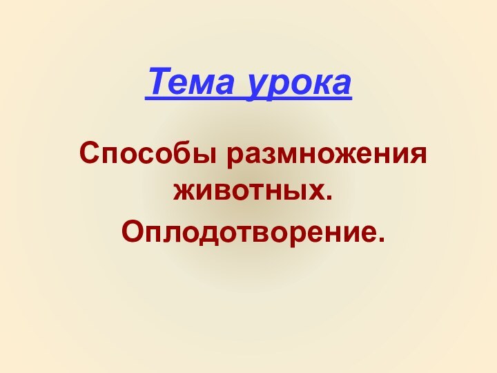 Тема урокаСпособы размножения животных.Оплодотворение.