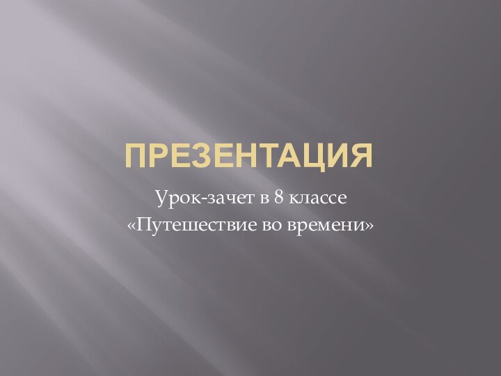 ПрезентацияУрок-зачет в 8 классе«Путешествие во времени»