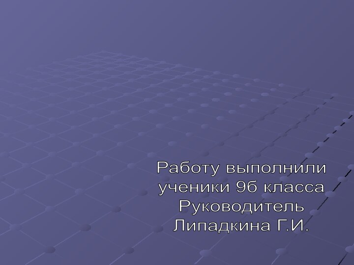 Работу выполнили ученики 9б классаРуководитель Липадкина Г.И.