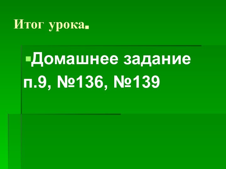 Итог урока.Домашнее заданиеп.9, №136, №139