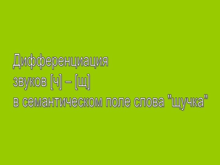 Дифференциация  звуков [ч] – [щ]  в семантическом поле слова 