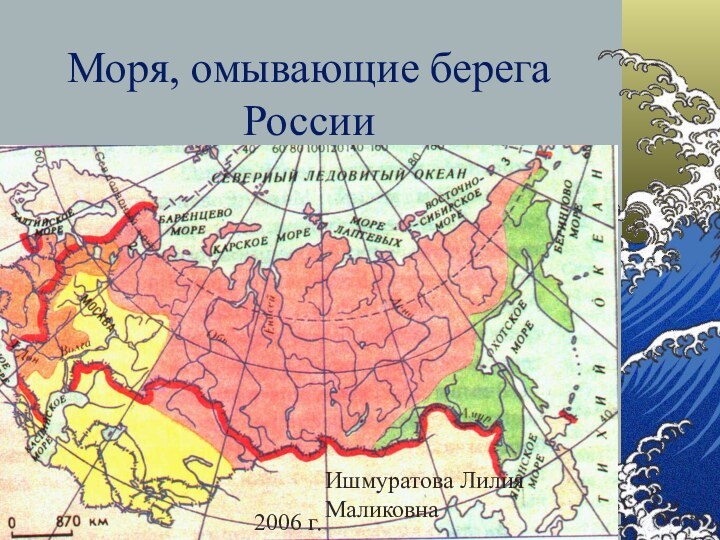 Моря, омывающие берега России2006 г.Ишмуратова Лилия Маликовна