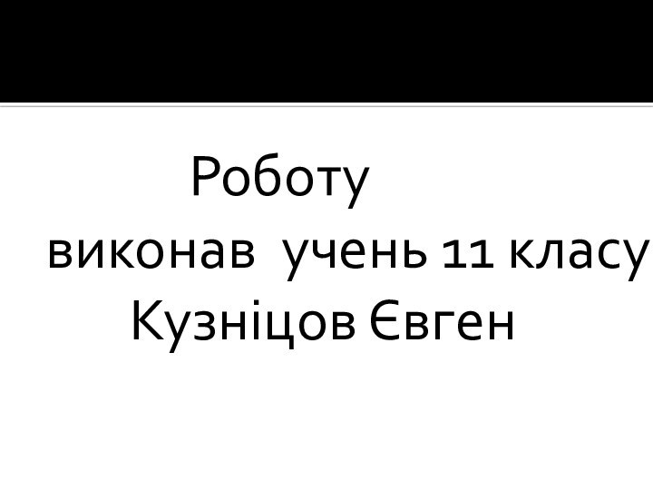 Роботу виконав учень 11 класу    Кузніцов Євген