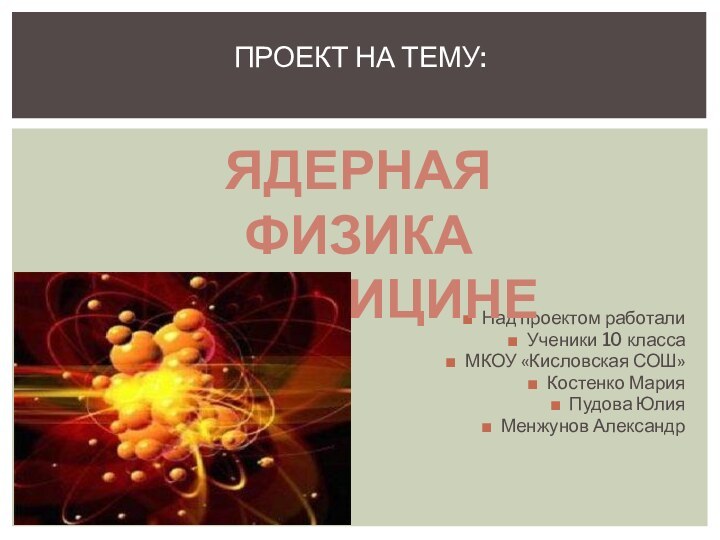 Над проектом работалиУченики 10 классаМКОУ «Кисловская СОШ»Костенко МарияПудова ЮлияМенжунов АлександрПроект на тему: