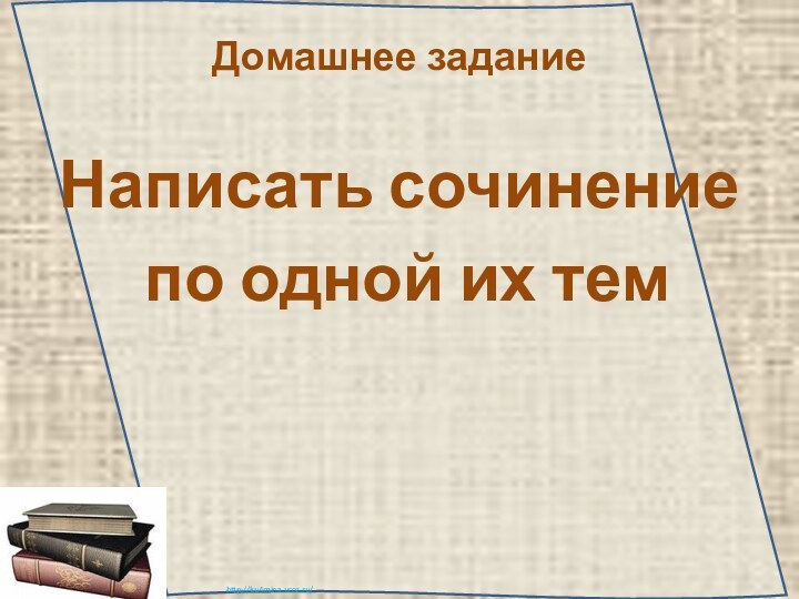 Домашнее заданиеНаписать сочинение по одной их тем