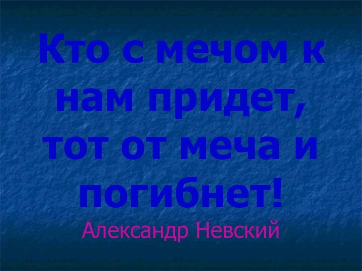 Кто с мечом к нам придет, тот от меча и погибнет! Александр Невский