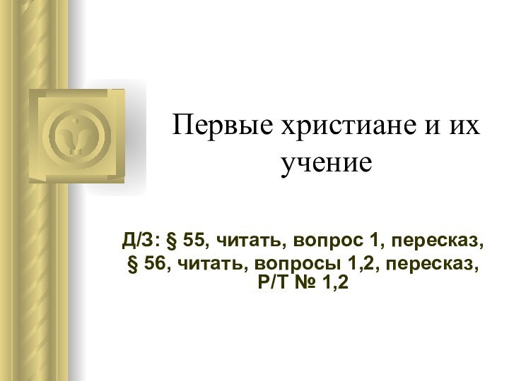 Первые христиане и их учениеД/З: § 55, читать, вопрос 1, пересказ, §