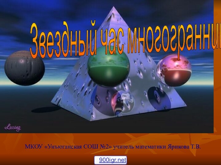 Звездный час многогранниковМКОУ «Унъюганская СОШ №2» учитель математики Ярикова Т.В.Звездный час многогранников