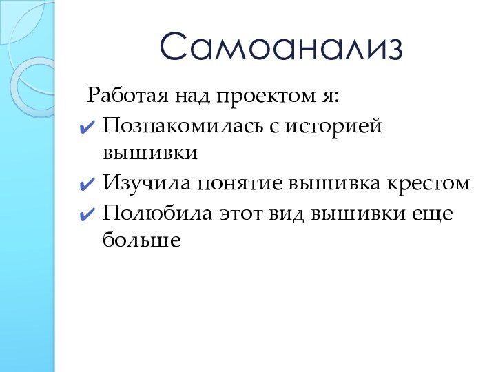 СамоанализРаботая над проектом я:Познакомилась с историей вышивкиИзучила понятие вышивка крестомПолюбила этот вид вышивки еще больше