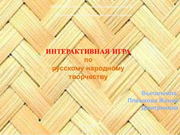 ИНТЕРАКТИВНАЯ ИГРАпорусскому народному творчествуВыполнила: Плешкова Жанна Дмитриевнаг.Амурск2014 г.МБДОУ Детский сад комбинированного вида