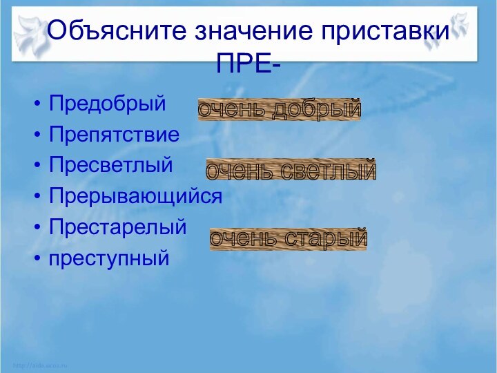 Объясните значение приставки ПРЕ-ПредобрыйПрепятствиеПресветлыйПрерывающийсяПрестарелыйпреступныйочень добрый очень светлый очень старый