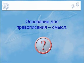 Основание для правописания – смысл