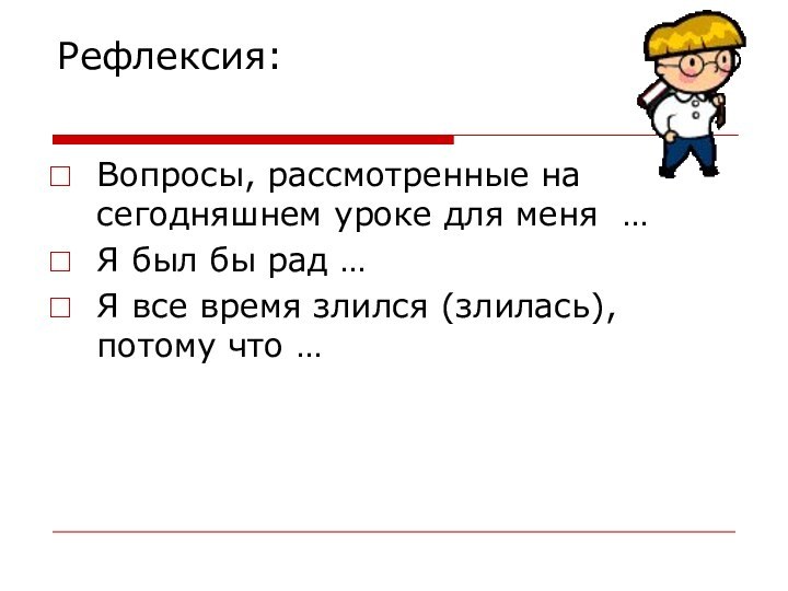 Рефлексия: Вопросы, рассмотренные на сегодняшнем уроке для меня … Я был бы