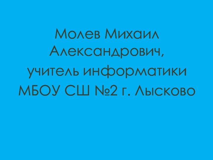 Молев Михаил Александрович, учитель информатики МБОУ СШ №2 г. Лысково