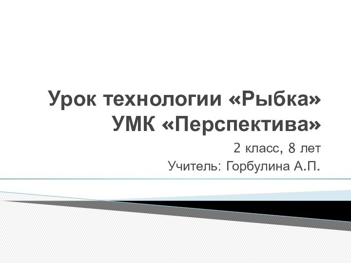 Урок технологии «Рыбка» УМК «Перспектива»2 класс, 8 летУчитель: Горбулина А.П.