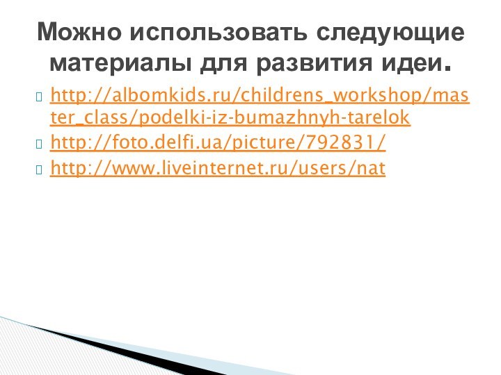 http://albomkids.ru/childrens_workshop/master_class/podelki-iz-bumazhnyh-tarelokhttp://foto.delfi.ua/picture/792831/http://www.liveinternet.ru/users/natМожно использовать следующие материалы для развития идеи.