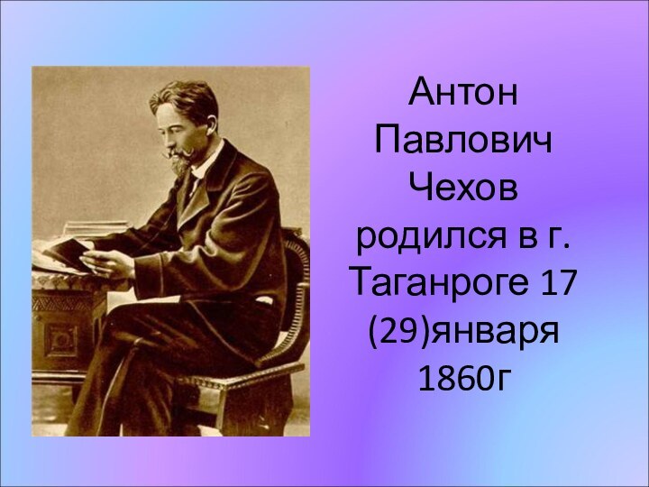 Антон Павлович Чехов родился в г. Таганроге 17 (29)января 1860г