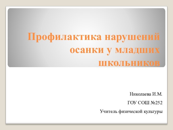 Профилактика нарушений осанки у младших школьниковНиколаева И.М.ГОУ СОШ №252Учитель физической культуры