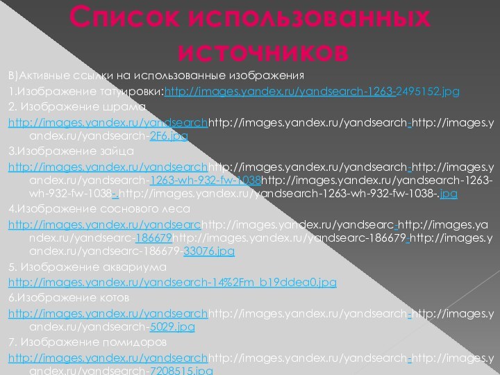 Список использованных источниковВ)Активные ссылки на использованные изображения1.Изображение татуировки:http://images.yandex.ru/yandsearch-1263-2495152.jpg2. Изображение шрамаhttp://images.yandex.ru/yandsearchhttp://images.yandex.ru/yandsearch-http://images.yandex.ru/yandsearch-2F6.jpg3.Изображение зайцаhttp://images.yandex.ru/yandsearchhttp://images.yandex.ru/yandsearch-http://images.yandex.ru/yandsearch-1263-wh-932-fw-1038http://images.yandex.ru/yandsearch-1263-wh-932-fw-1038-.http://images.yandex.ru/yandsearch-1263-wh-932-fw-1038-.jpg4.Изображение соснового