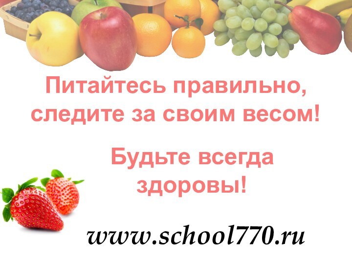 www.school770.ruПитайтесь правильно, следите за своим весом!   Будьте всегда   здоровы!