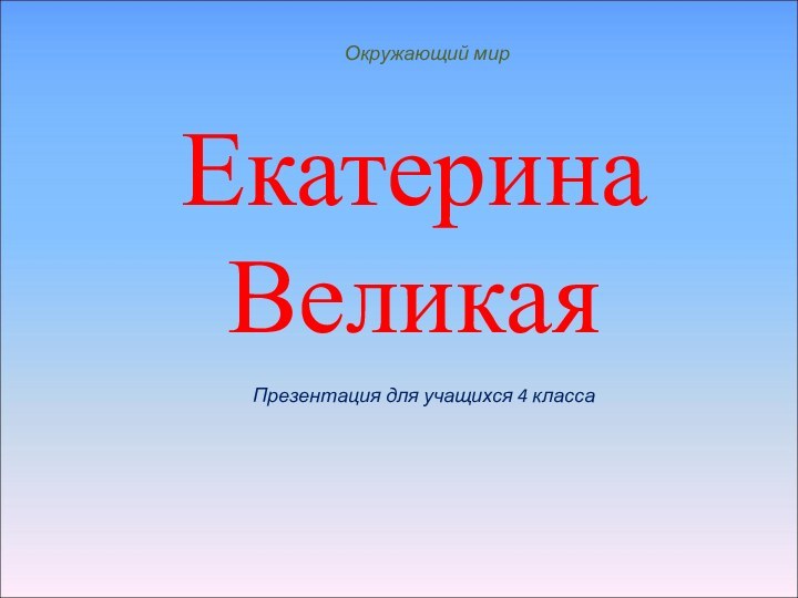 ЕкатеринаВеликаяОкружающий мирПрезентация для учащихся 4 класса