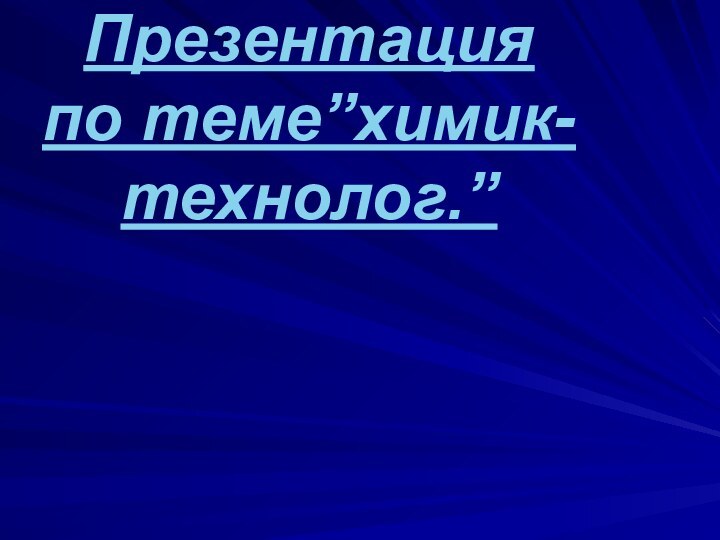 Презентация по теме”химик- технолог.”