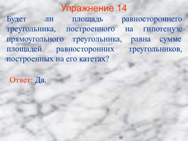 Упражнение 14Будет ли площадь равностороннего треугольника, построенного на гипотенузе прямоугольного треугольника, равна