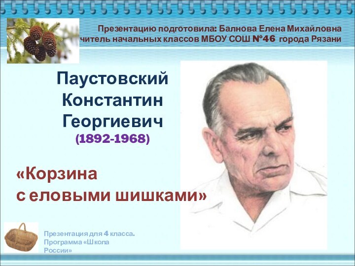 Паустовский Константин Георгиевич (1892-1968)«Корзина с еловыми шишками»Презентацию подготовила: Балнова Елена Михайловнаучитель начальных