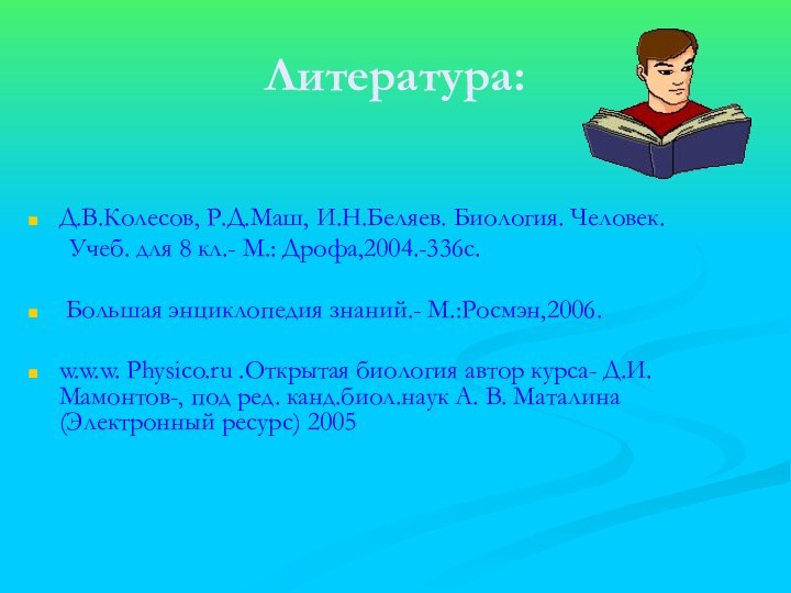 Литература:Д.В.Колесов, Р.Д.Маш, И.Н.Беляев. Биология. Человек.    Учеб. для 8 кл.-