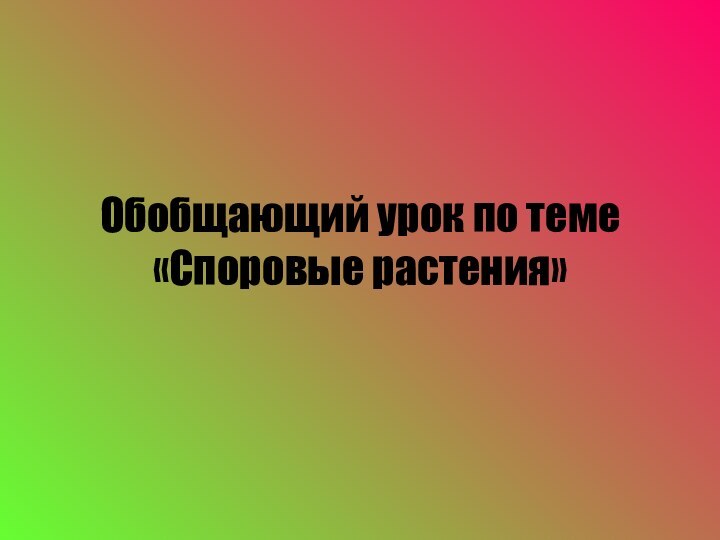 Обобщающий урок по теме «Споровые растения»