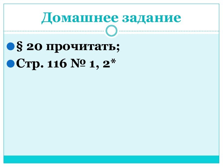 Домашнее задание§ 20 прочитать;Стр. 116 № 1, 2*