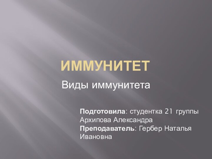 ИммунитетВиды иммунитетаПодготовила: студентка 21 группыАрхипова АлександраПреподаватель: Гербер Наталья Ивановна