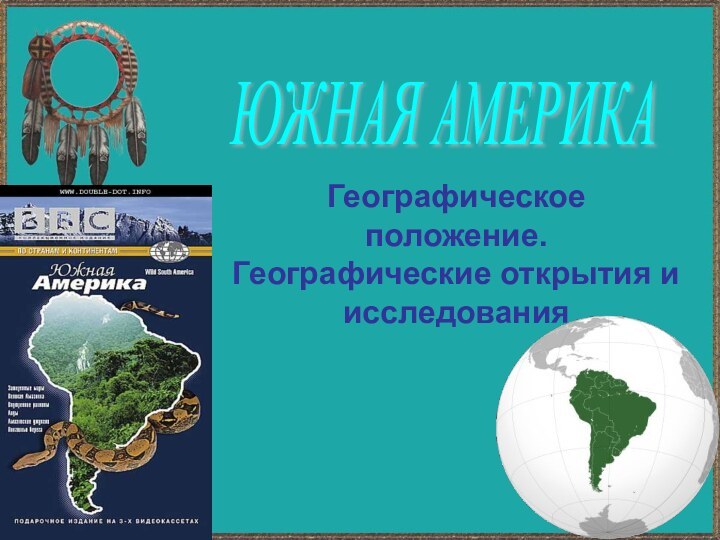 Географическое положение. Географические открытия и исследованияЮЖНАЯ АМЕРИКА