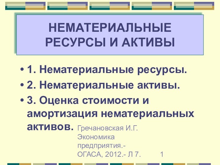 Гречановская И.Г. Экономика предприятия.-ОГАСА, 2012.- Л 7.НЕМАТЕРИАЛЬНЫЕ РЕСУРСЫ И АКТИВЫ1. Нематериальные ресурсы.2.