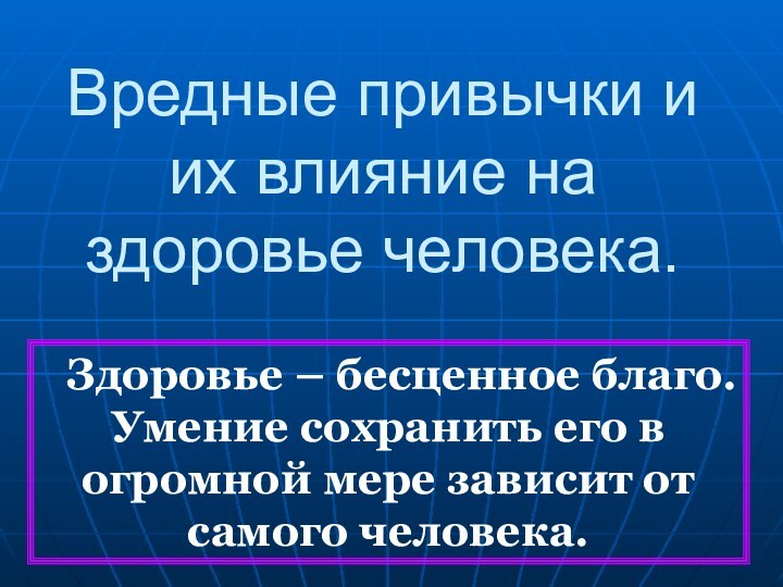 Вредные привычки и их влияние на здоровье человека.   Здоровье –