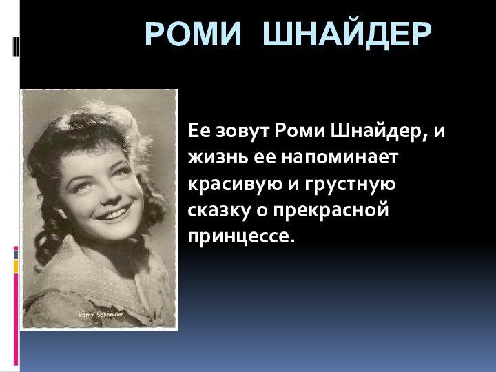 РОМИ ШНАЙДЕРЕе зовут Роми Шнайдер, и жизнь ее напоминает красивую и грустную сказку о прекрасной принцессе.