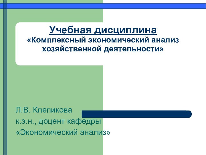 Учебная дисциплина «Комплексный экономический анализ хозяйственной деятельности»Л.В. Клепиковак.э.н., доцент кафедры«Экономический анализ»