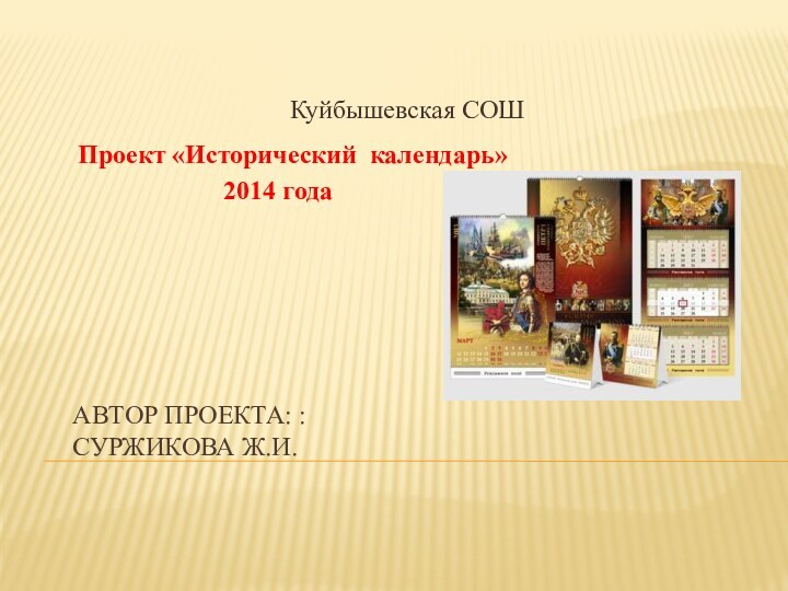 Автор проекта: : Суржикова Ж.И. Куйбышевская СОШ Проект «Исторический календарь»