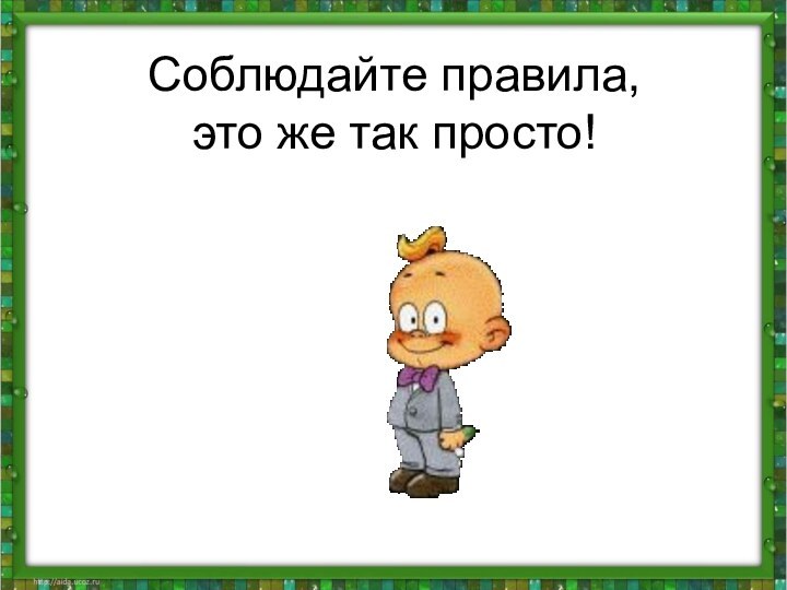 Соблюдайте правила, это же так просто!