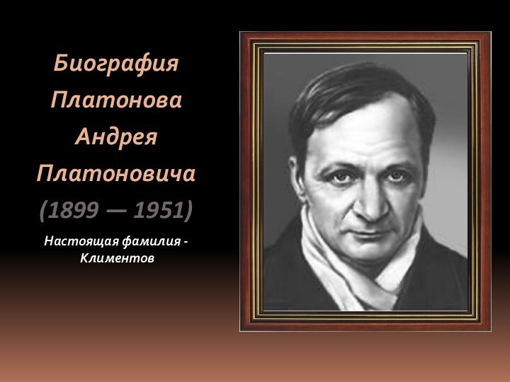 БиографияПлатоноваАндреяПлатоновича(1899 — 1951)Настоящая фамилия - Климентов