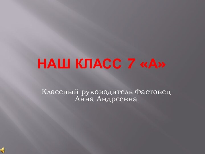 Наш Класс 7 «А»Классный руководитель Фастовец Анна Андреевна