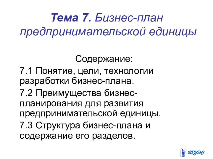 Тема 7. Бизнес-план предпринимательской единицы Содержание:7.1 Понятие, цели, технологии разработки бизнес-плана. 7.2