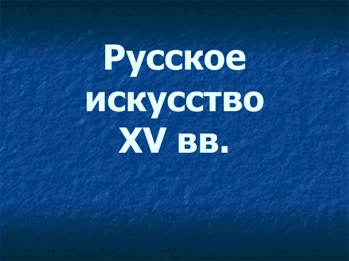 Русское искусство  XV вв.