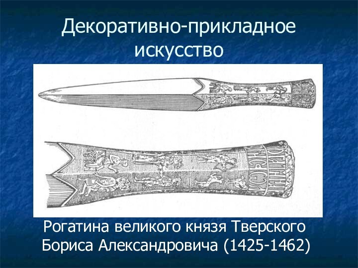 Декоративно-прикладное искусство  Рогатина великого князя Тверского Бориса Александровича (1425-1462)