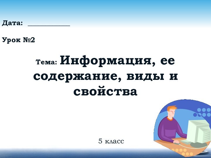 5 классДата: ____________Урок №2Тема: Информация, ее содержание, виды и свойства