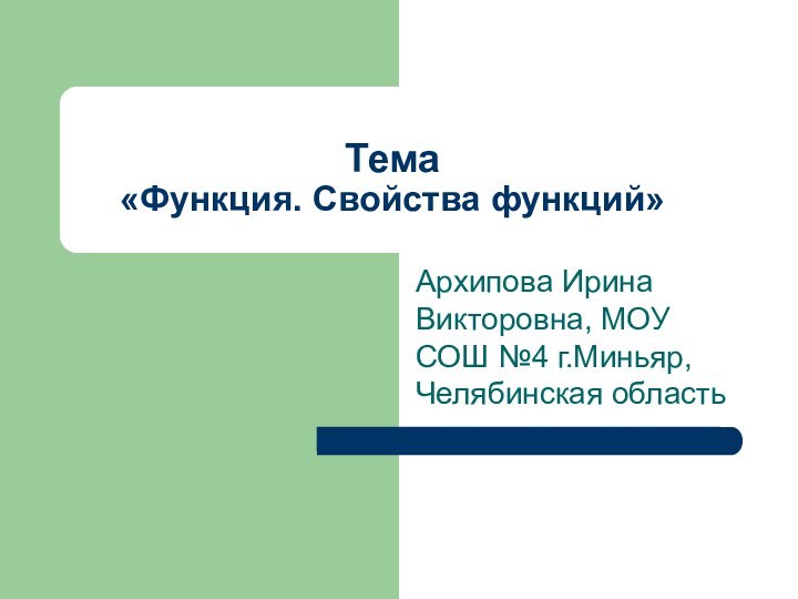 Тема  «Функция. Свойства функций»Архипова Ирина Викторовна, МОУ СОШ №4 г.Миньяр, Челябинская область