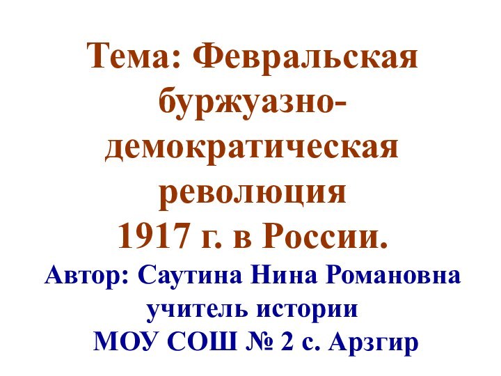 Тема: Февральская буржуазно-демократическая революция 1917 г. в России. Автор: Саутина Нина Романовна