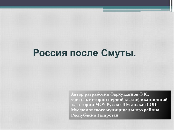 Россия после Смуты. Автор разработки Фархутдинов Ф.К.,учитель истории первой квалификационной категории МОУ