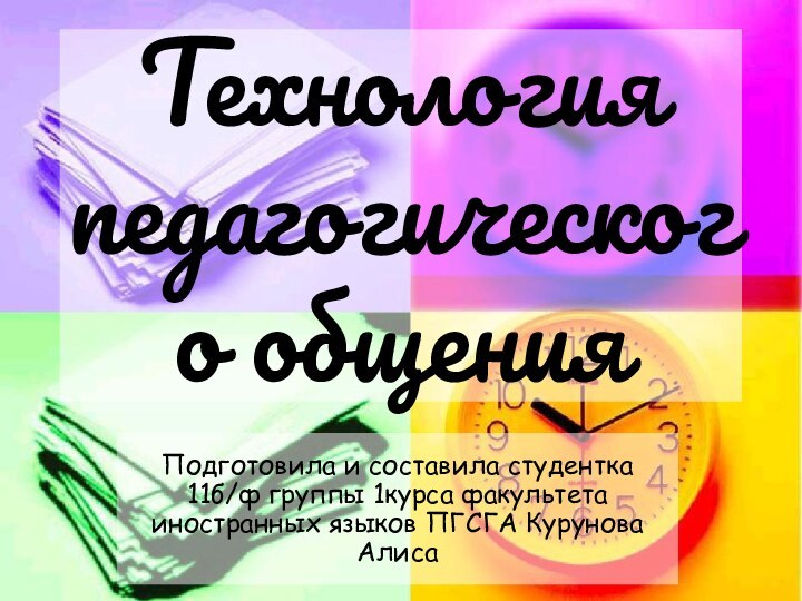 Технология педагогического общенияПодготовила и составила студентка 11б/ф группы 1курса факультета иностранных языков ПГСГА Курунова Алиса