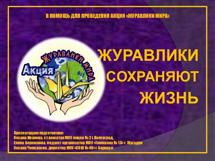 ЖУРАВЛИКИ CОХРАНЯЮТ ЖИЗНЬПрезентацию подготовили:Оксана Иванова, ст.вожатая МОУ лицея № 2 г.Волгоград, Елена